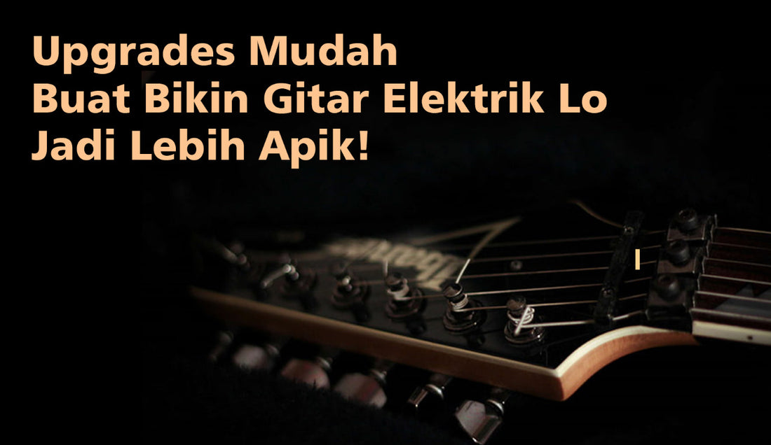 Upgrades Mudah Buat Bikin Gitar Elektrik Lo Jadi Lebih Apik!