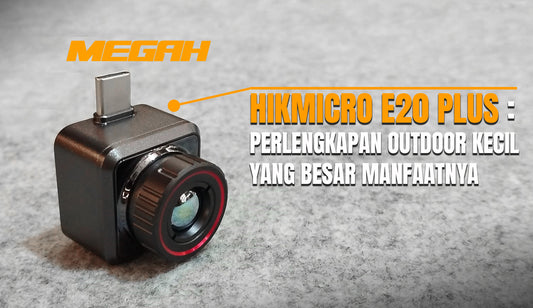 HIKMICRO E20 PLUS: PERLENGKAPAN OUTDOOR KECIL YANG BESAR MANFAATNYA!